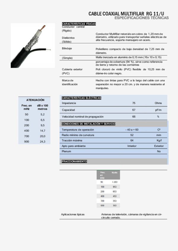CABLE RG11 MULTIFILAR CU CON MENSAJERO 75 OHM Nombre: CABLE RG11 MULTIFILAR CU CON MENSAJERO 75 OHM Referencia: RG 11/U-S Impedancia: 75 OHM Conductor: Cobre multifilar Dieléctrico: Polietileno baja densidad Malla: Trenzada Aluminio Mensajero: Acero Cubierta: PVC Marca: SIMPLEX Empaque: Carrete de 305 metros Precio por: Metro Ficha técnica: RG 11/U-S