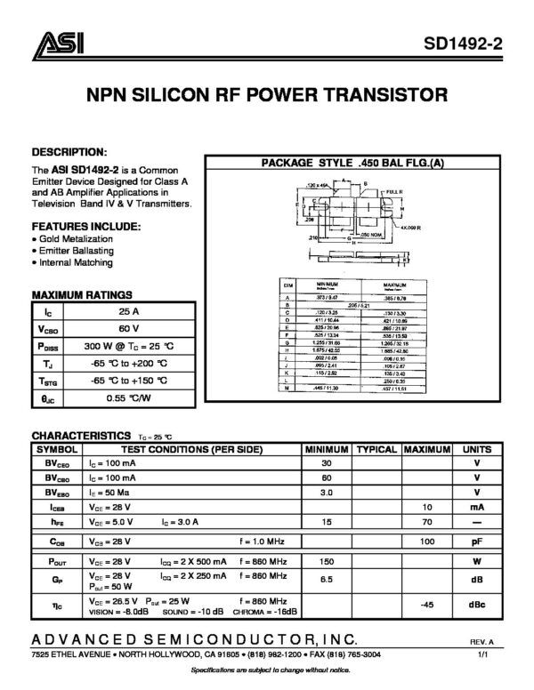 SD1492-2 (ASI) Nombre: TRANSISTOR RF 60V 25A Referencia: SD1492-2 Tipo de dispositivo: Transistor RF de emisor común Polaridad: NPN Corriente de colector Ic: 25A Voltaje V(CBO): 60V Potencia disipada: 300W Aplicaciones principales: Amplificadores de clase A y AB en transmisores de televisión (bandas IV y V), equipos de radio y comunicaciones. Marca: ASI o ST Empaque: 2 x .437 x .45 2LFL (M175)epoxy sealed Precio por: Unidad