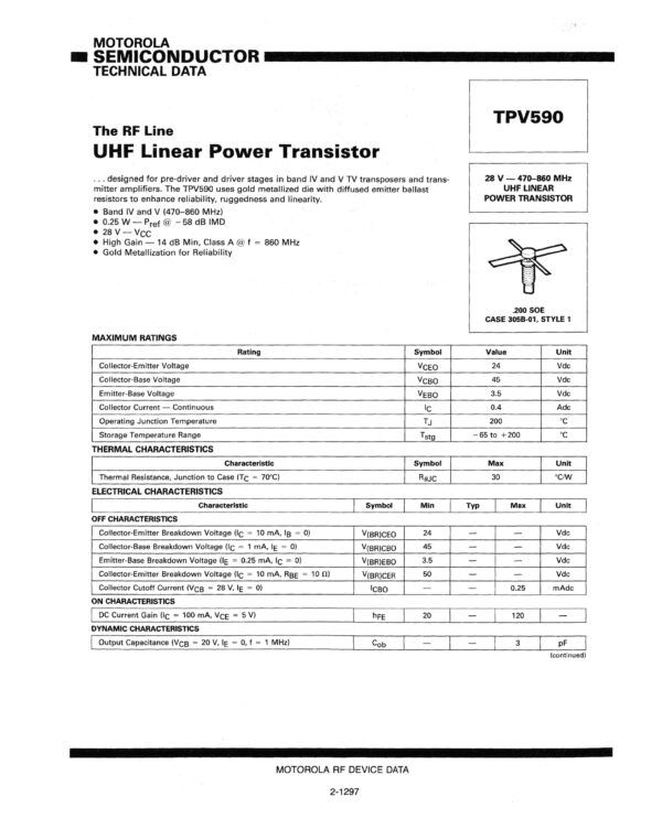 TPV590 (Motorola) Nombre: TRANSISTOR RF NPN SILICON POWERTransistor de potencia lineal UHFReferencia: TPV590 Banda IV y V (470-860 MHz) 0,25 W - Preferencia a -58 dB IMD 28 V-VCc Alta ganancia 14 dB mín., clase A a f = 860 MHz Metalización de oro para mayor confiabilidad Marca: ADVANCED SEMICONDUCTOR / MOTOROLAEmpaque: 25 4L STUDPrecio por: Unidad